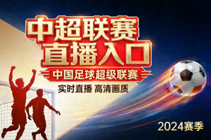中超联赛直播入口 - 中国足球超级联赛